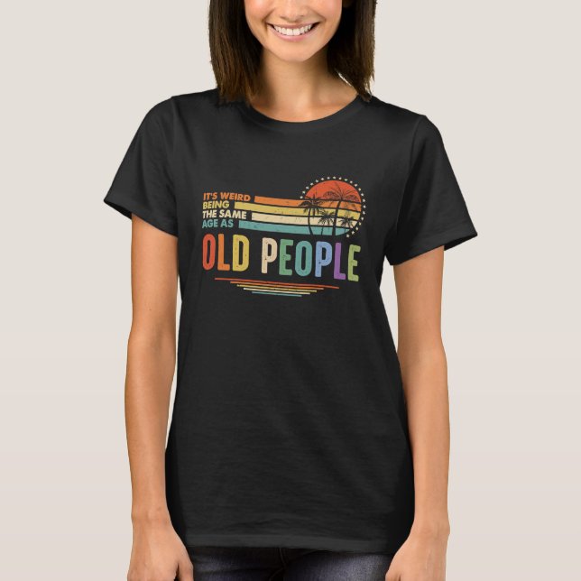 Camiseta It's Weird Being The Same Age As Old People Funny  (Anverso)