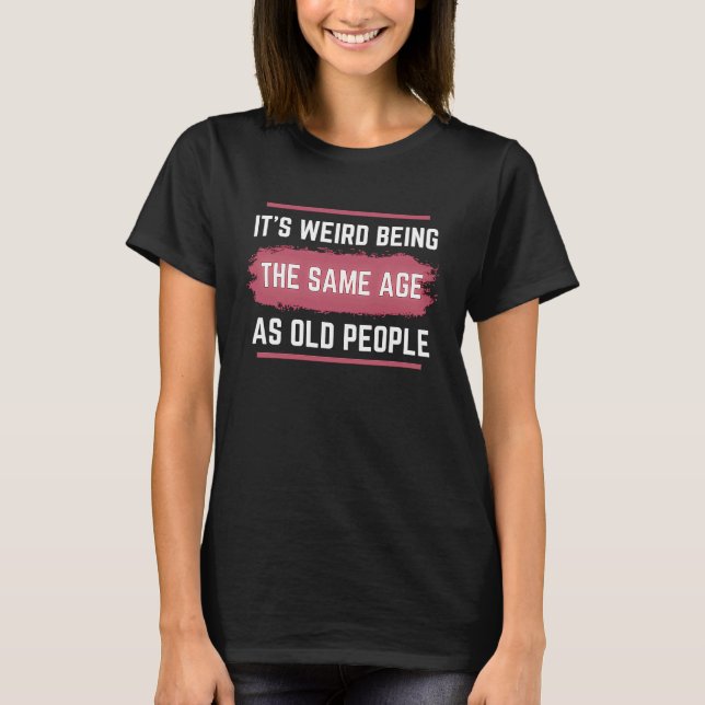 Camiseta It's Weird Being The Same Age As Old People Funny  (Anverso)