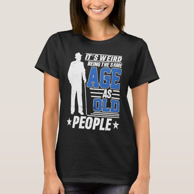 Camiseta It's Weird Being The Same Age As Old People Funny  (Anverso)
