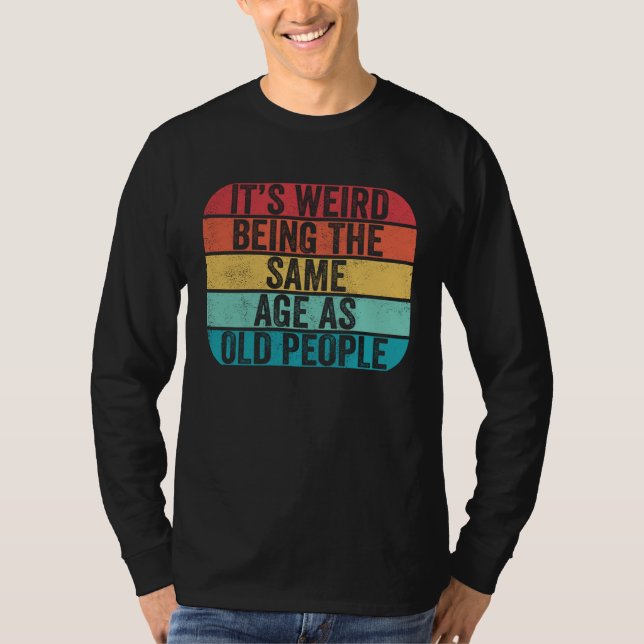 Camiseta It's Weird Being The Same Age As Old People Funny  (Anverso)