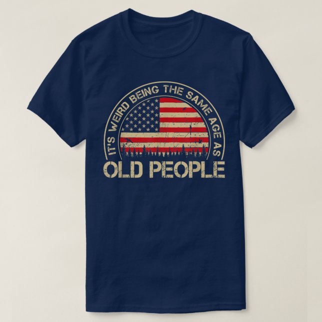 Camiseta It's Weird Being The Same Age As Old People Funny  (Diseño del anverso)