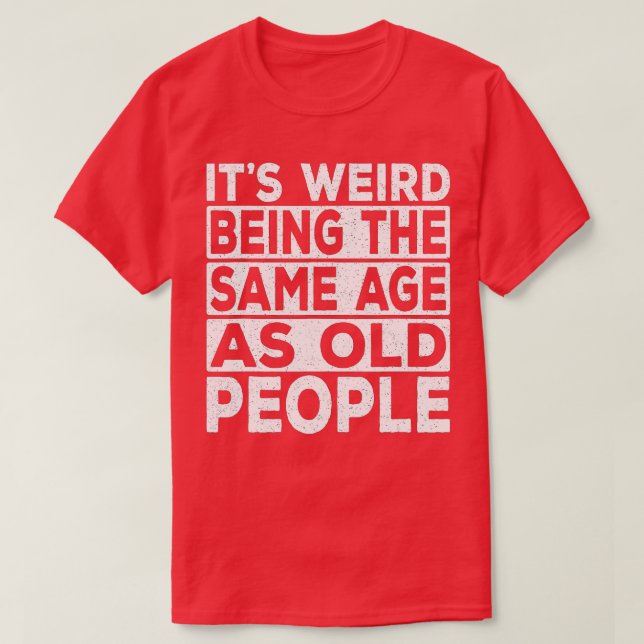 Camiseta Its Weird Being The Same Age As Old People Funny S (Diseño del anverso)