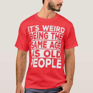 Camiseta Its Weird Being The Same Age As Old People Funny S