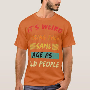 Camiseta Its Weird Being The Same Age As Old People Funny T
