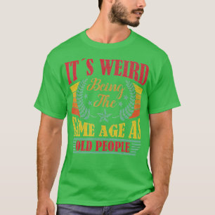 Camiseta Its Weird Being The Same Age As Old People Funny V