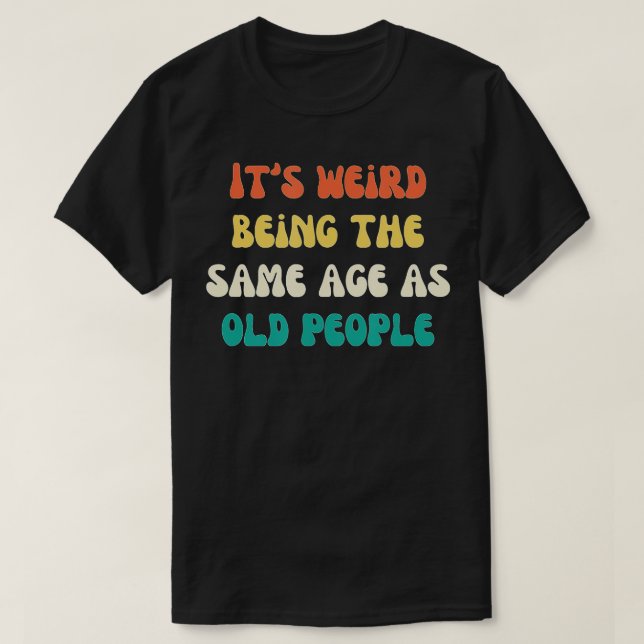 Camiseta Its Weird Being The Same Age As Old People Funny V (Diseño del anverso)