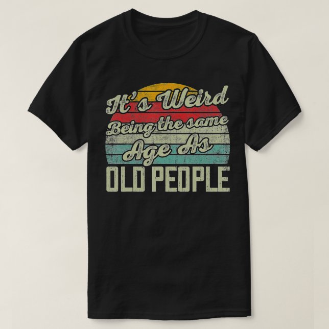 Camiseta Its Weird Being The Same Age As Old People Funny V (Diseño del anverso)