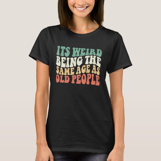Camiseta It's Weird Being The Same Age As Old People Groovy (Anverso)