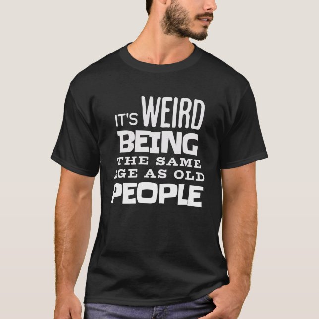 Camiseta Its Weird Being The Same Age As Old People Men And (Anverso)