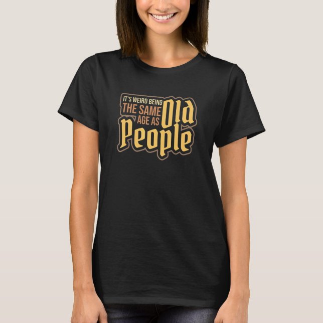 Camiseta It's Weird Being The Same Age As Old People Old Ma (Anverso)
