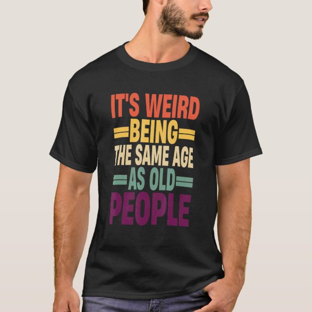 Camiseta It's Weird Being The Same Age As Old People Quote  (Anverso)