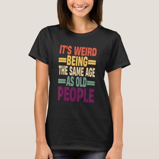 Camiseta It's Weird Being The Same Age As Old People Quote  (Anverso)