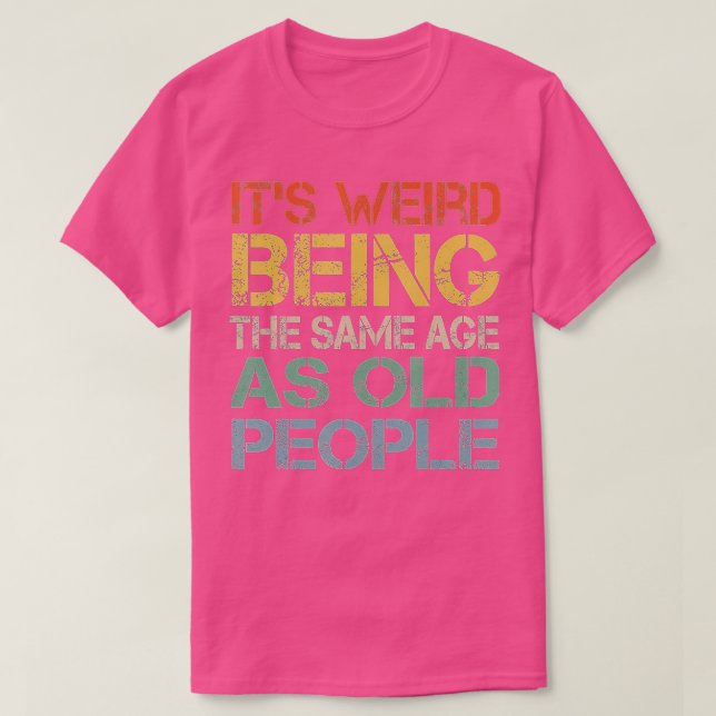 Camiseta It's Weird Being The Same Age As Old People Retro  (Diseño del anverso)