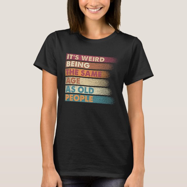 Camiseta It's Weird Being The Same Age As Old People Retro  (Anverso)