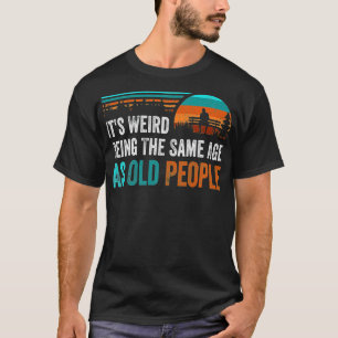 Camiseta Its Weird Being The Same Age As Old People Retro D