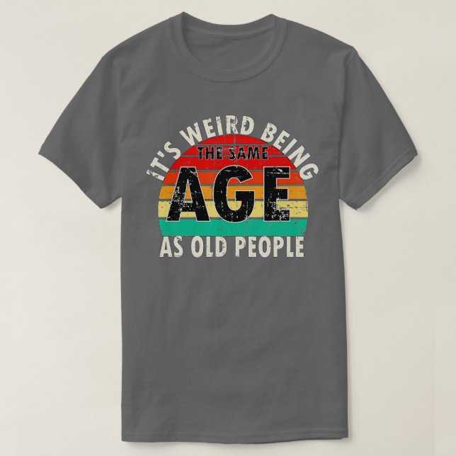 Camiseta Its Weird Being The Same Age As Old People Retro V (Diseño del anverso)