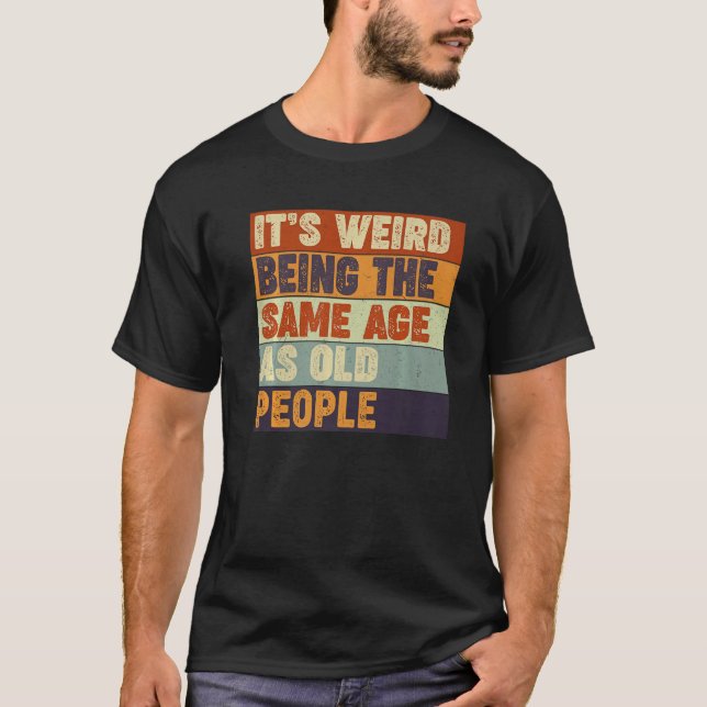 Camiseta It's Weird Being The Same Age As Old People  Sarca (Anverso)