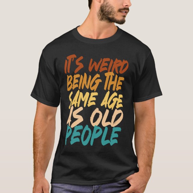 Camiseta It's Weird Being The Same Age As Old People sarcas (Anverso)