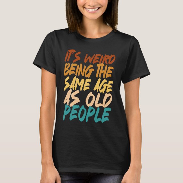 Camiseta It's Weird Being The Same Age As Old People sarcas (Anverso)