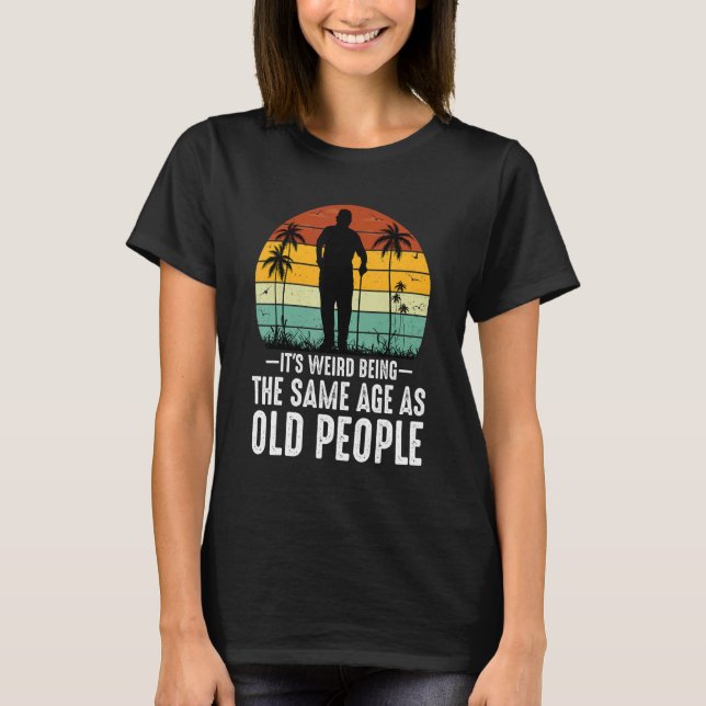 Camiseta It's Weird Being The Same Age As Old People  Sayin (Anverso)