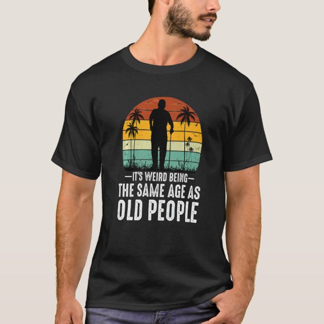 Camiseta It's Weird Being The Same Age As Old People  Sayin (Anverso)