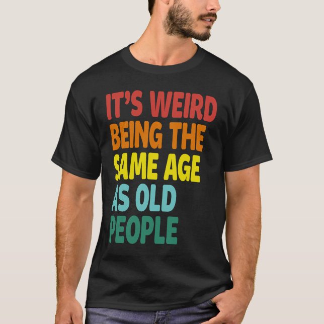 Camiseta It's Weird Being The Same Age As Old People  Sayin (Anverso)