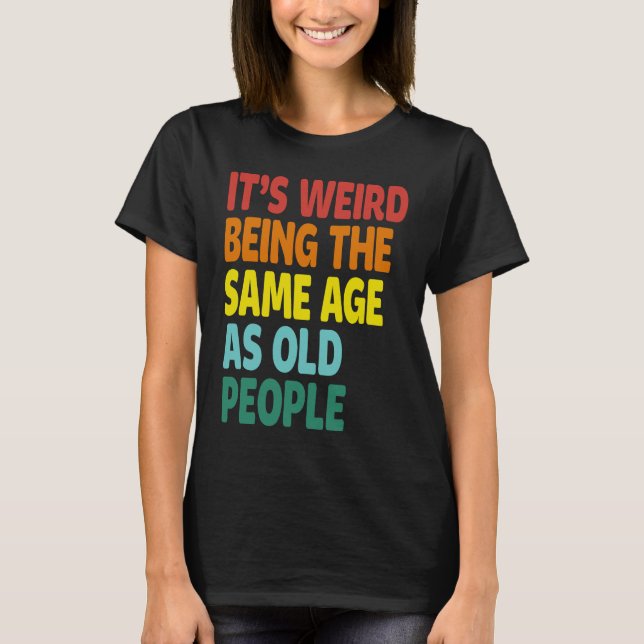 Camiseta It's Weird Being The Same Age As Old People  Sayin (Anverso)