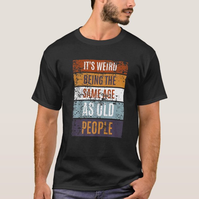 Camiseta It's Weird Being The Same Age As Old People  Sayin (Anverso)