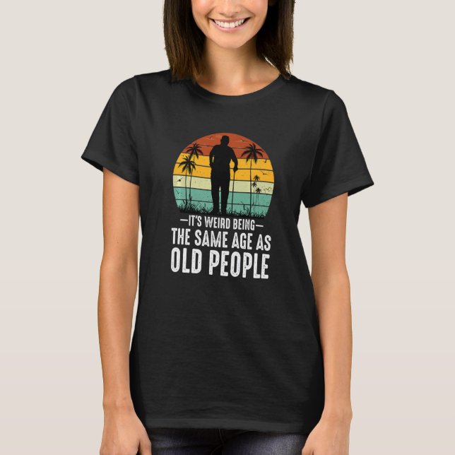 Camiseta It's Weird Being The Same Age As Old People  Sayin (Anverso)