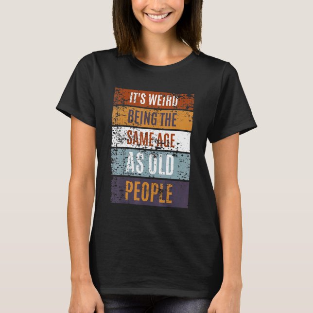 Camiseta It's Weird Being The Same Age As Old People  Sayin (Anverso)