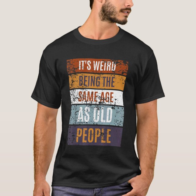 Camiseta It's Weird Being The Same Age As Old People  Sayin (Anverso)