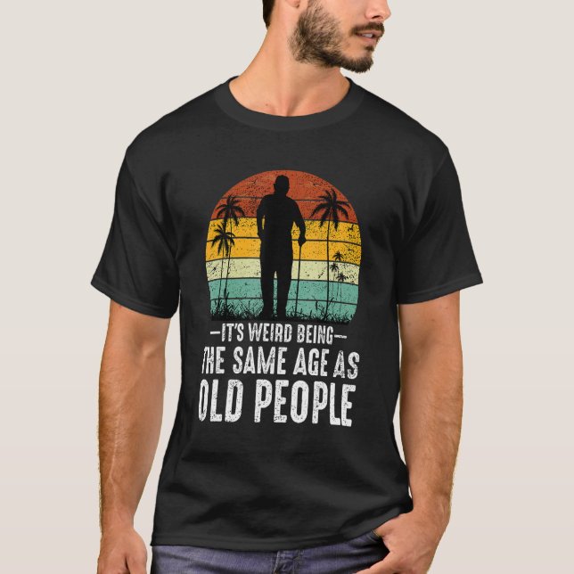 Camiseta It's Weird Being The Same Age As Old People  Sayin (Anverso)