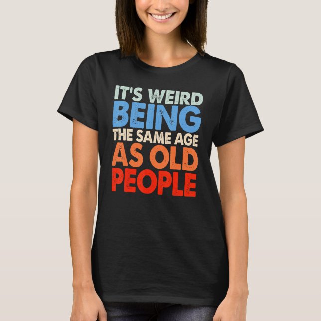 Camiseta It's Weird Being The Same Age As Old People Women  (Anverso)