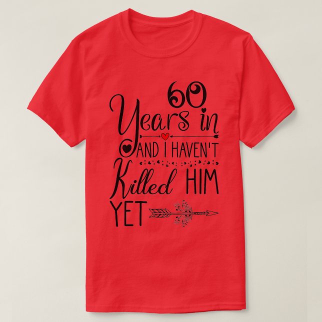 Camiseta Ive been Married 60 Years and I Havent Killed Him  (Diseño del anverso)