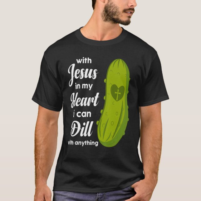 Camiseta Jesus In My Heart I Can Dill With Anything Pickle  (Anverso)