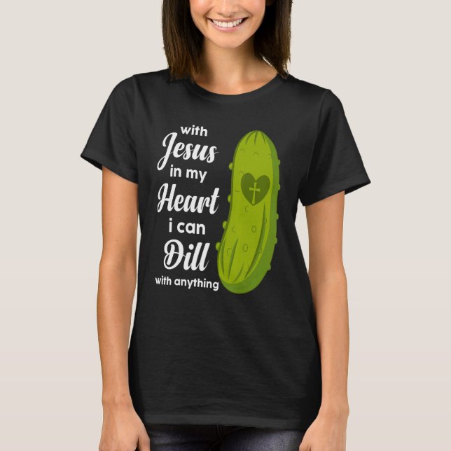 Camiseta Jesus In My Heart I Can Dill With Anything Pickle  (Anverso)