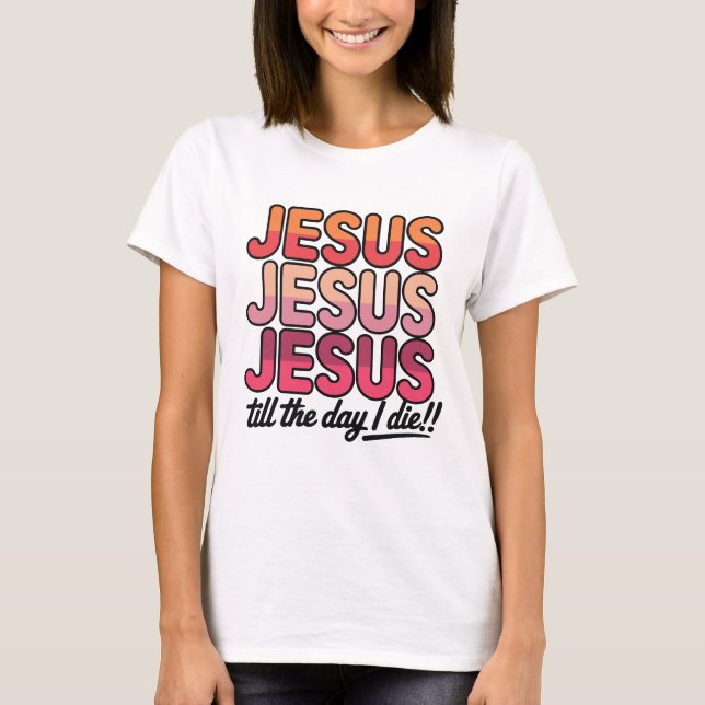 Camiseta Jesus, Jesus, Jesus Till the day I die (Anverso)