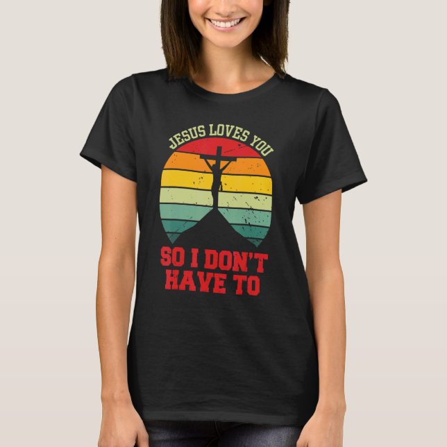 Camiseta Jesus Loves You So I Don't Have To   Christian (Anverso)
