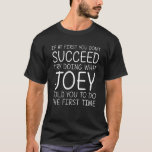 Camiseta JOEY Nombre Personalizado Cumpleaños Funny Navidad<br><div class="desc">Guay y lindo "Si al principio no tienes éxito,  prueba a hacer lo que Joey te dijo que hicieras la primera vez" es un regalo perfecto para cualquier mujer que quieras sorprender. Perfecto para usted o como regalo a su chica favorito. ¡Compra el diseño ahora!</div>