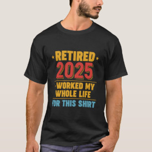 Camiseta Jubilado 2025 Trabajé Toda Mi Vida por Esta Camise