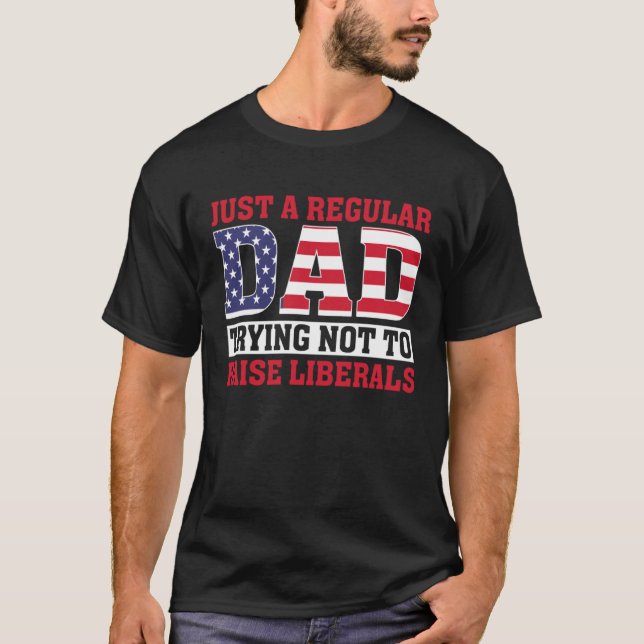 Camiseta Just A Regular Dad Trying Not To Raise Liberals Fa (Anverso)