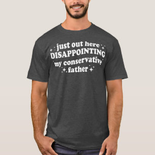 Camiseta Just Out Here Disappointing My Conservative Father