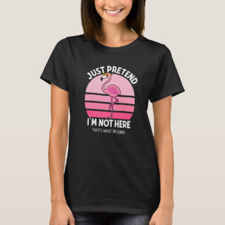 Camiseta Just Pretend I am Not Here That's What I'm Doing F