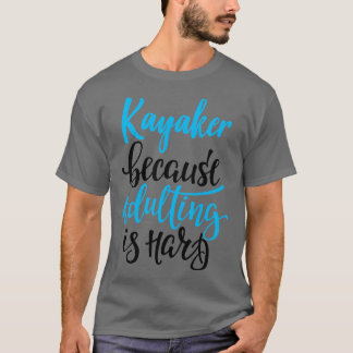 Camiseta Kayaker Porque El Adulto Es Difícil Para 4