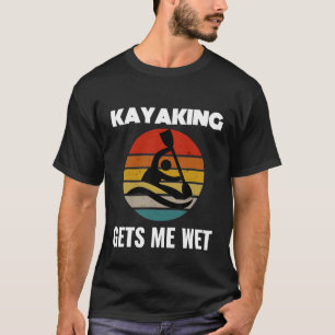 Camiseta Kayaking Me Consigue Camisas Húmedas Kayak Kayaker