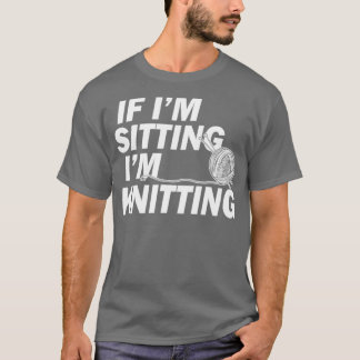 Camiseta Knitting Gifts for Knitters If Im Sitting Im Knitt