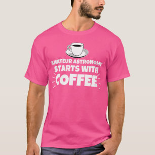 Camiseta La Astronomía Amateur Empieza Con El Café Gracioso