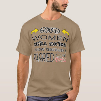 Camiseta La Buena Mujer Todavía Existe Porque Me Casé Con U