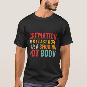 Camiseta La Cremación Es Mi Última Esperanza Para Un Cuerpo
