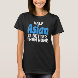 Camiseta La mitad asiática es mejor que ninguna asiática